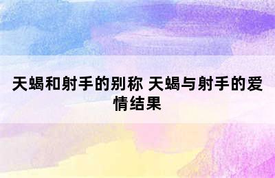 天蝎和射手的别称 天蝎与射手的爱情结果